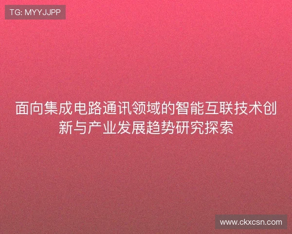 面向集成电路通讯领域的智能互联技术创新与产业发展趋势研究探索